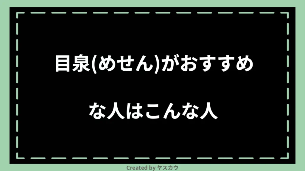 目泉(めせん)がおすすめな人はこんな人