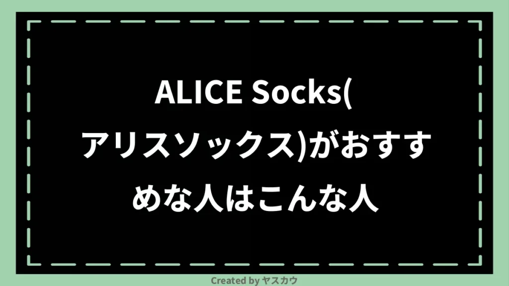 ALICE Socks(アリスソックス)がおすすめな人はこんな人