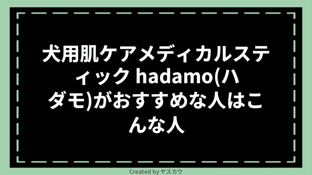 犬用肌ケアメディカルスティック hadamo(ハダモ)がおすすめな人はこんな人