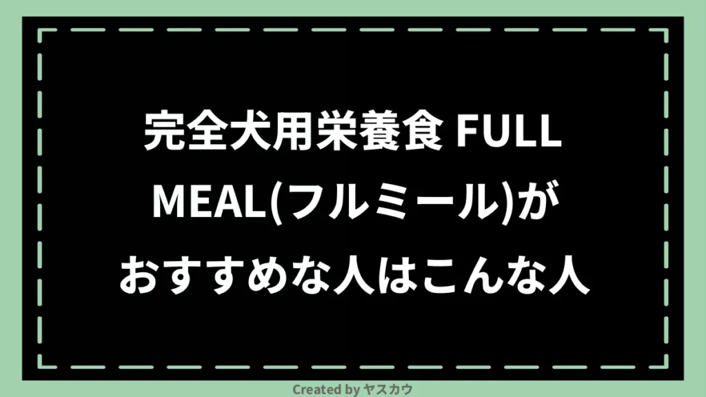完全犬用栄養食 FULLMEAL(フルミール)がおすすめな人はこんな人