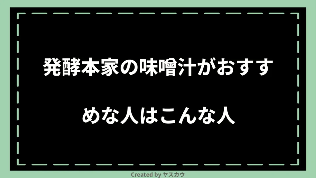 発酵本家の味噌汁がおすすめな人はこんな人