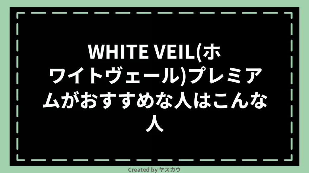 WHITE VEIL(ホワイトヴェール)プレミアムがおすすめな人はこんな人