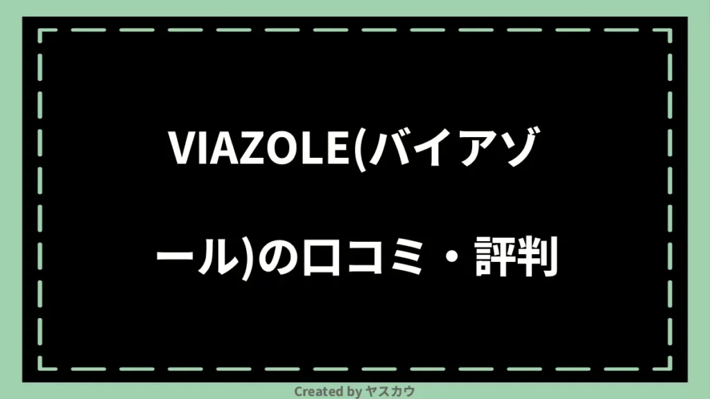 VIAZOLE(バイアゾール)の口コミ・評判