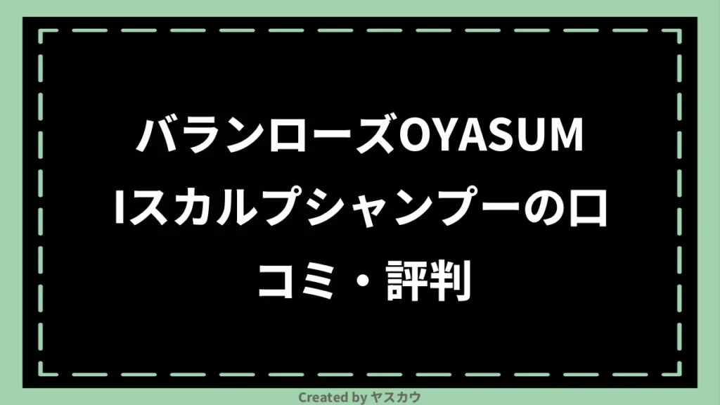 バランローズOYASUMIスカルプシャンプーの口コミ・評判