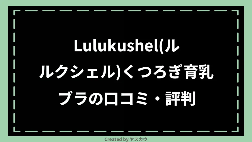 Lulukushel(ルルクシェル)くつろぎ育乳ブラの口コミ・評判