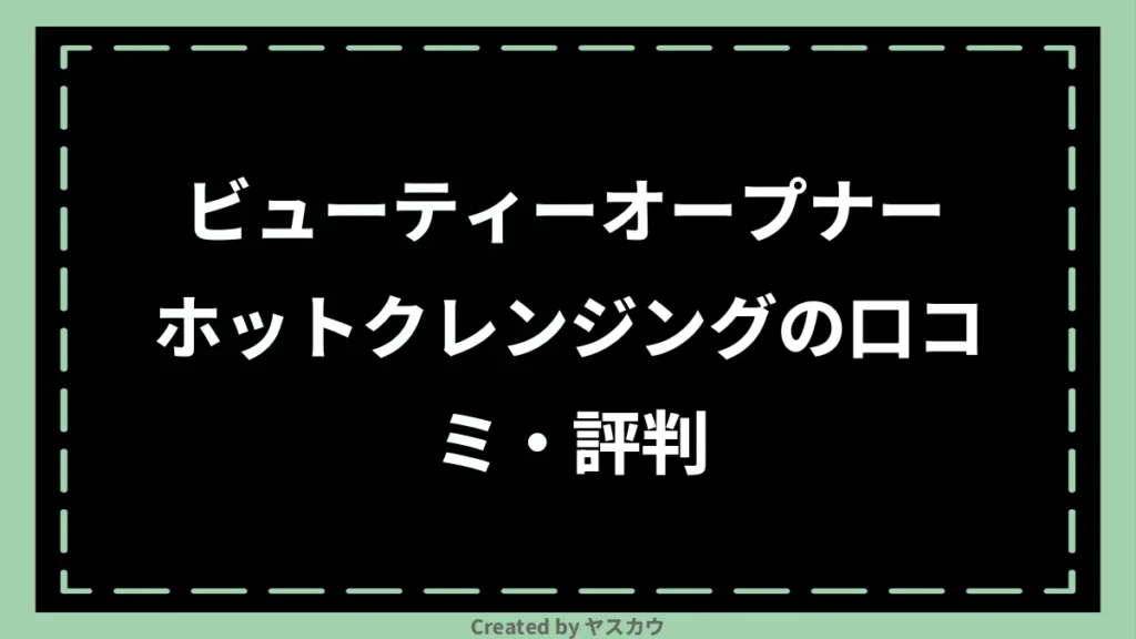 ビューティーオープナー ホットクレンジングの口コミ・評判