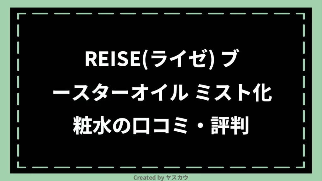 REISE(ライゼ) ブースターオイル ミスト化粧水の口コミ・評判