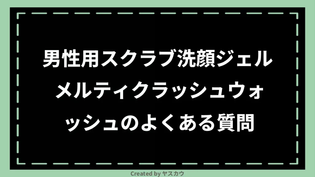 男性用スクラブ洗顔ジェル メルティクラッシュウォッシュのよくある質問