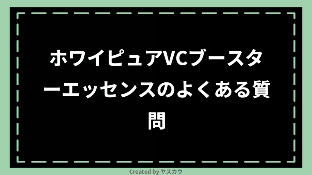 ホワイピュアVCブースターエッセンスのよくある質問