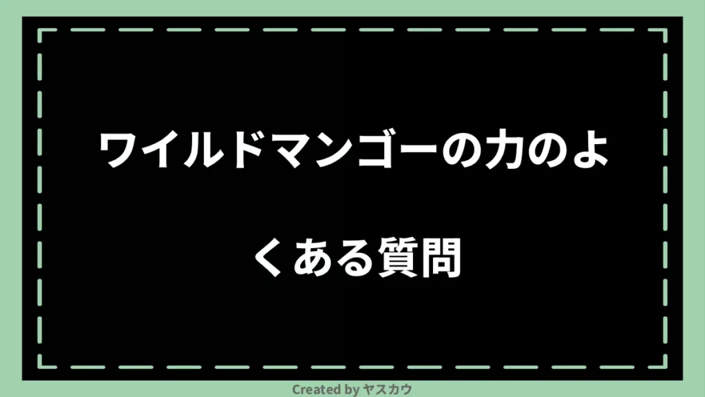 ワイルドマンゴーの力のよくある質問