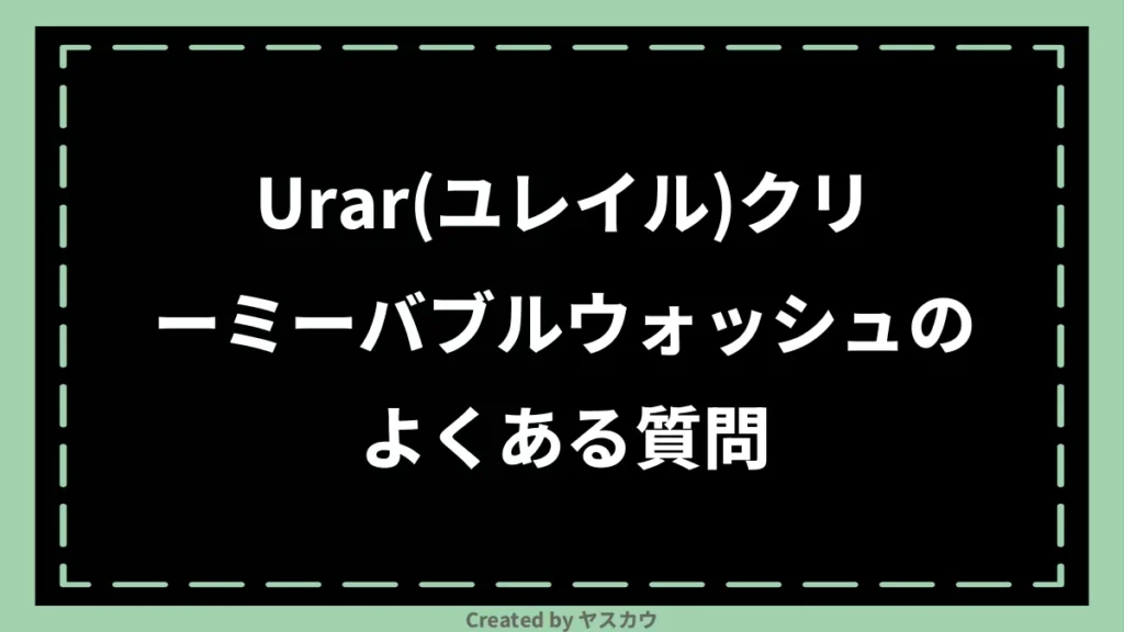 Urar(ユレイル)クリーミーバブルウォッシュのよくある質問