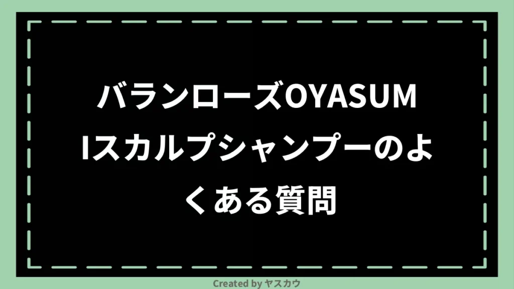 バランローズOYASUMIスカルプシャンプーのよくある質問