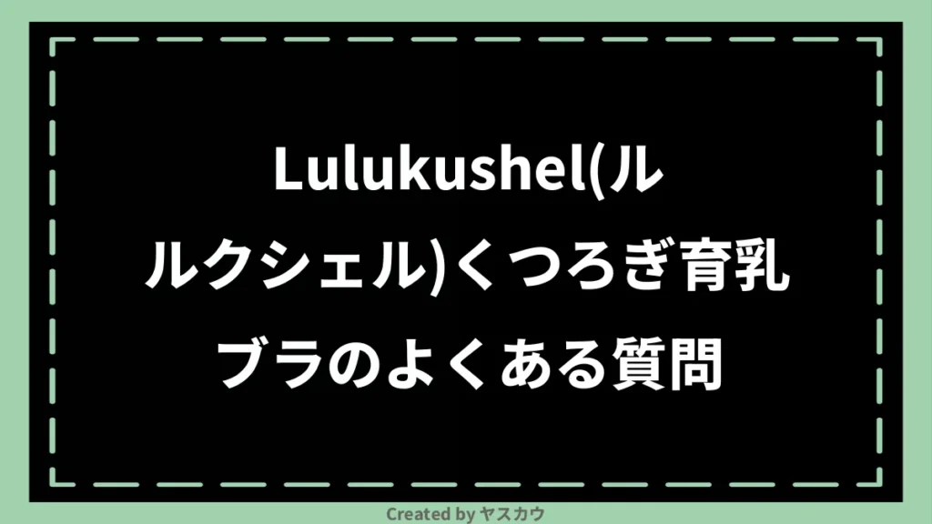 Lulukushel(ルルクシェル)くつろぎ育乳ブラのよくある質問