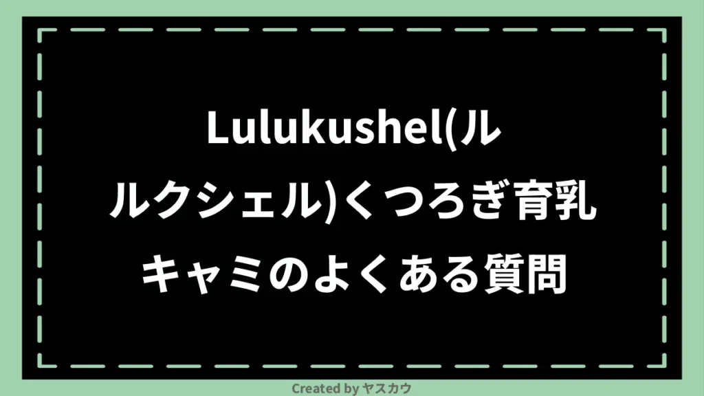 Lulukushel(ルルクシェル)くつろぎ育乳キャミのよくある質問