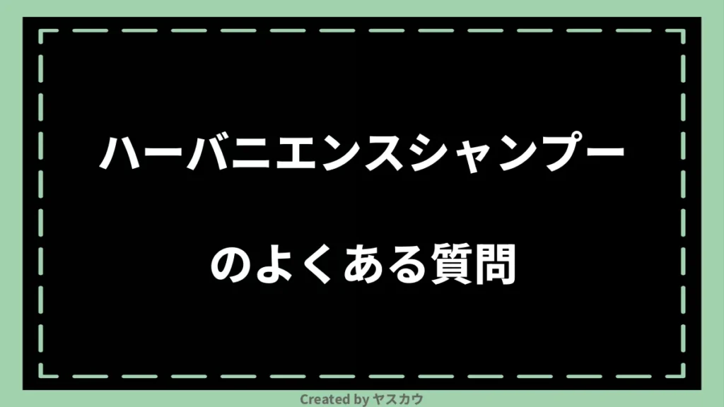 ハーバニエンスシャンプーのよくある質問