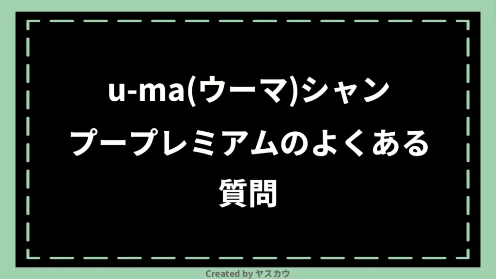 u-ma(ウーマ)シャンプープレミアムのよくある質問