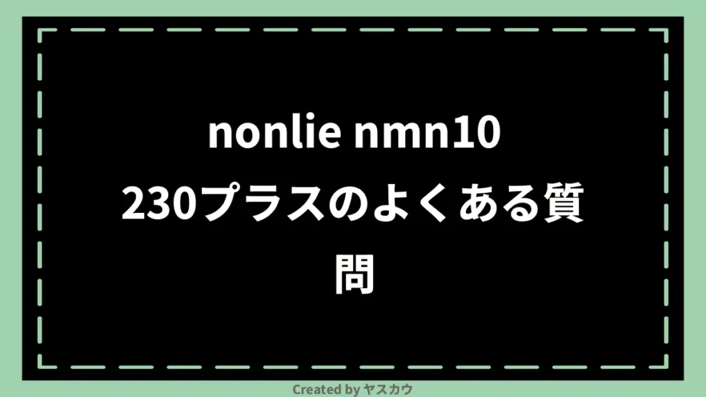 nonlie nmn10230プラスのよくある質問