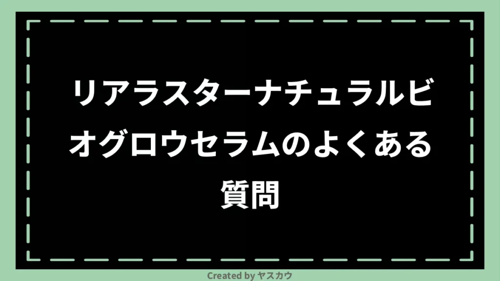 リアラスターナチュラルビオグロウセラムのよくある質問