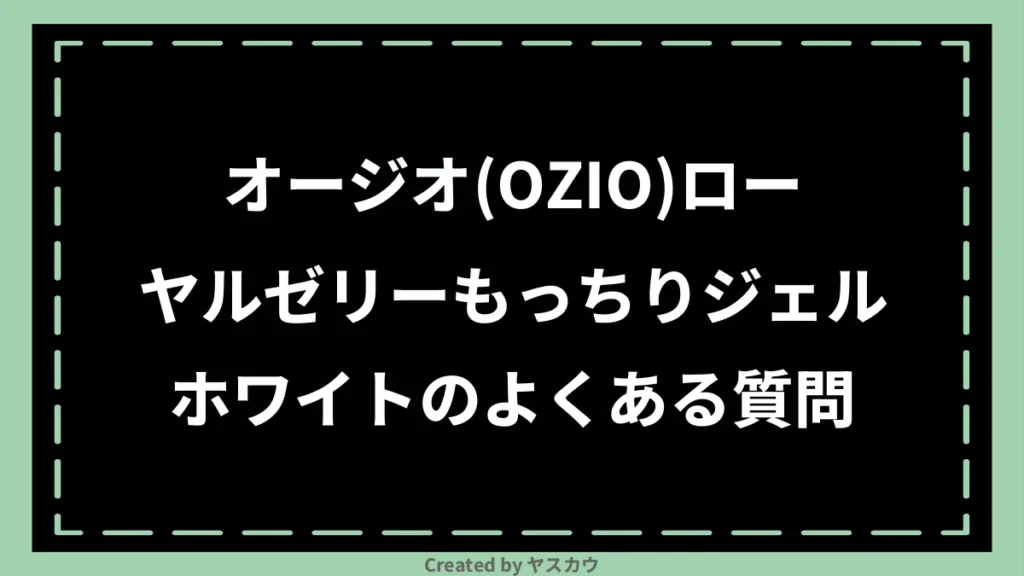 オージオ(OZIO)ローヤルゼリーもっちりジェルホワイトのよくある質問