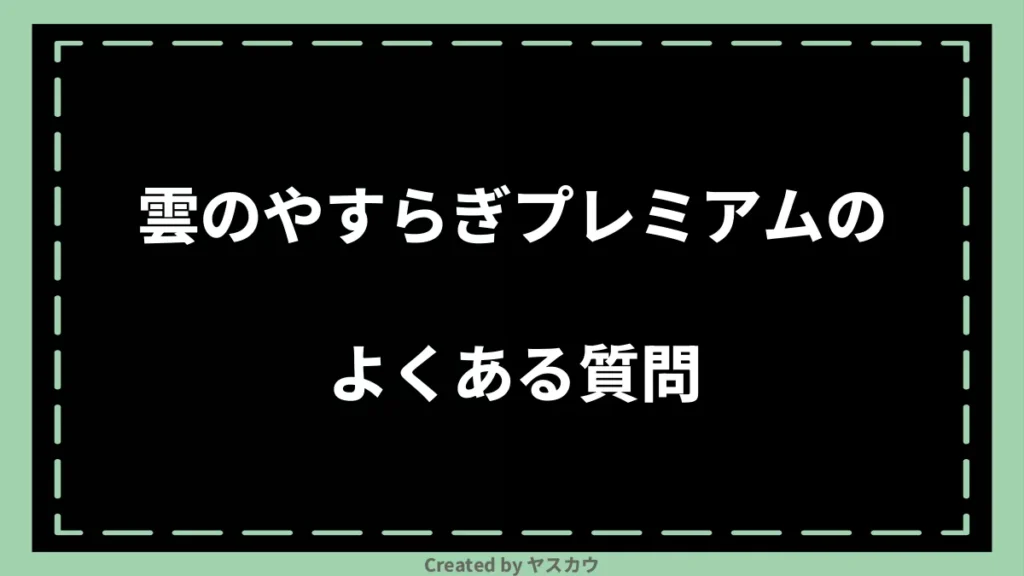 雲のやすらぎプレミアムのよくある質問