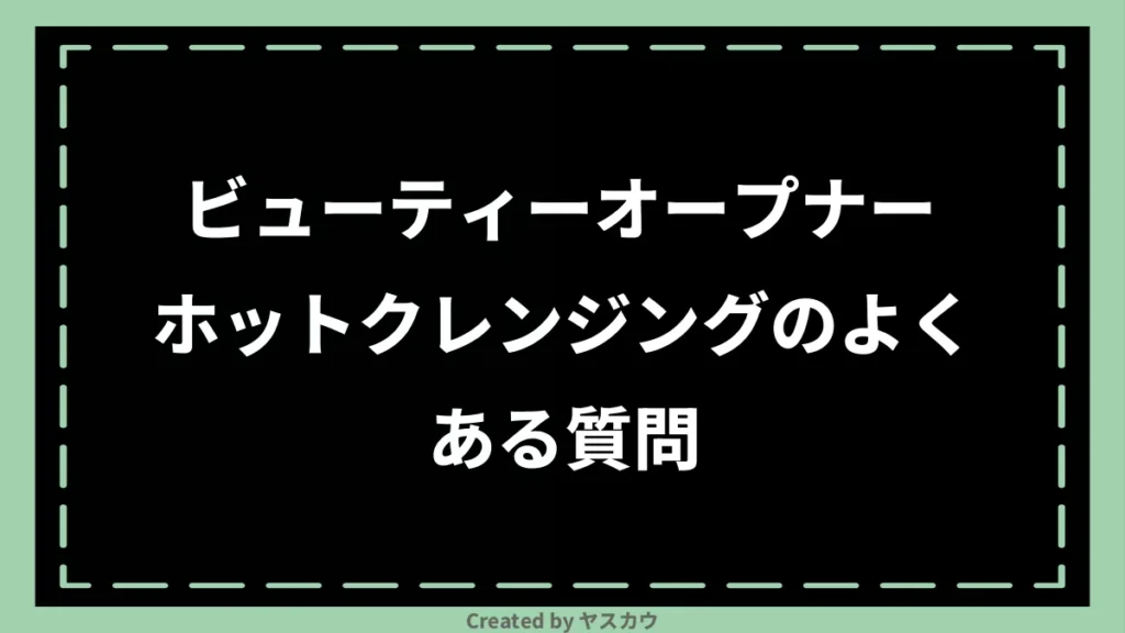 ビューティーオープナー ホットクレンジングのよくある質問