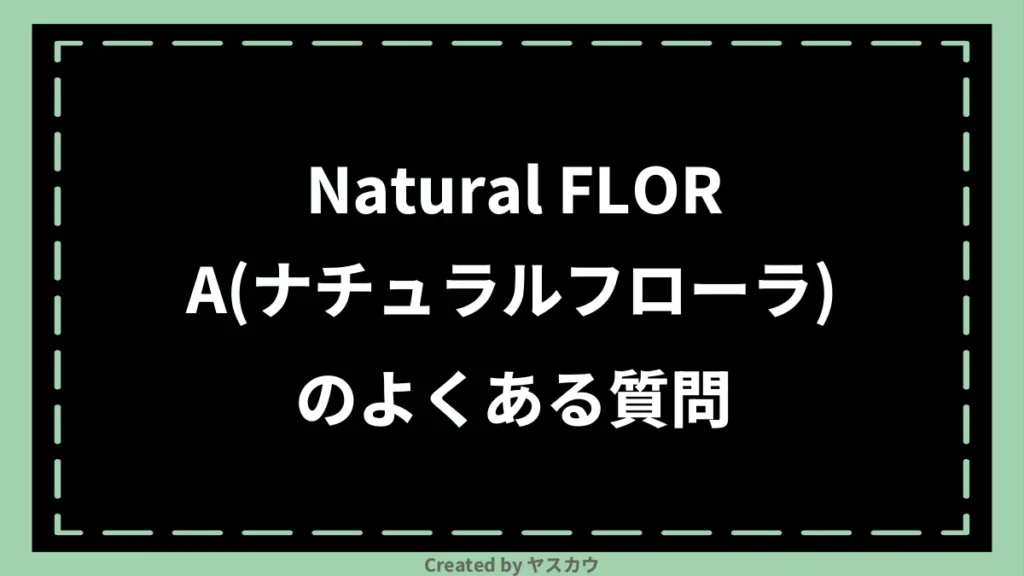 Natural FLORA(ナチュラルフローラ)のよくある質問