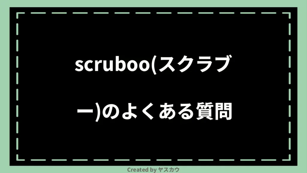 scruboo(スクラブー)のよくある質問