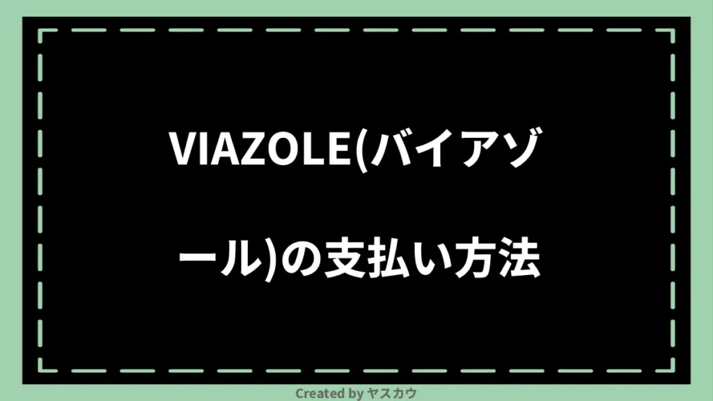 VIAZOLE(バイアゾール)の支払い方法