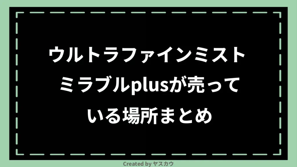 ウルトラファインミスト ミラブルplusが売っている場所まとめ
