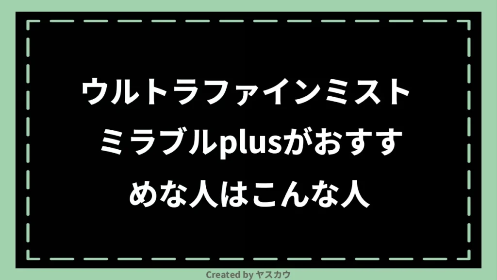 ウルトラファインミスト ミラブルplusがおすすめな人はこんな人