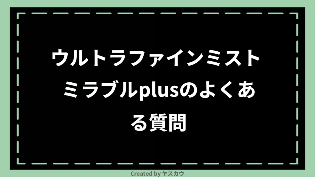 ウルトラファインミスト ミラブルplusのよくある質問