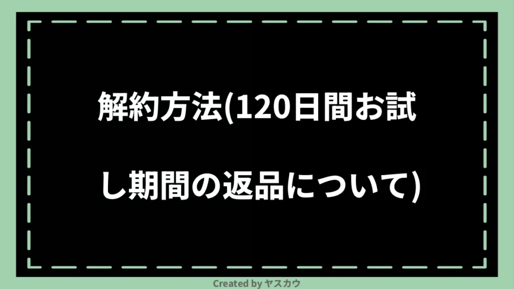 解約方法(120日間お試し期間の返品について)