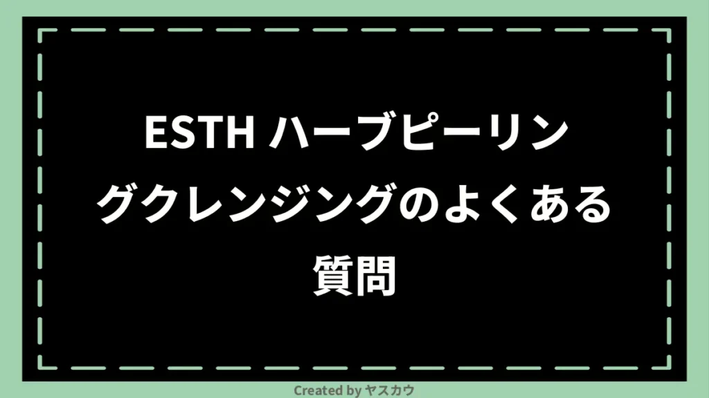 ESTH ハーブピーリングクレンジングのよくある質問