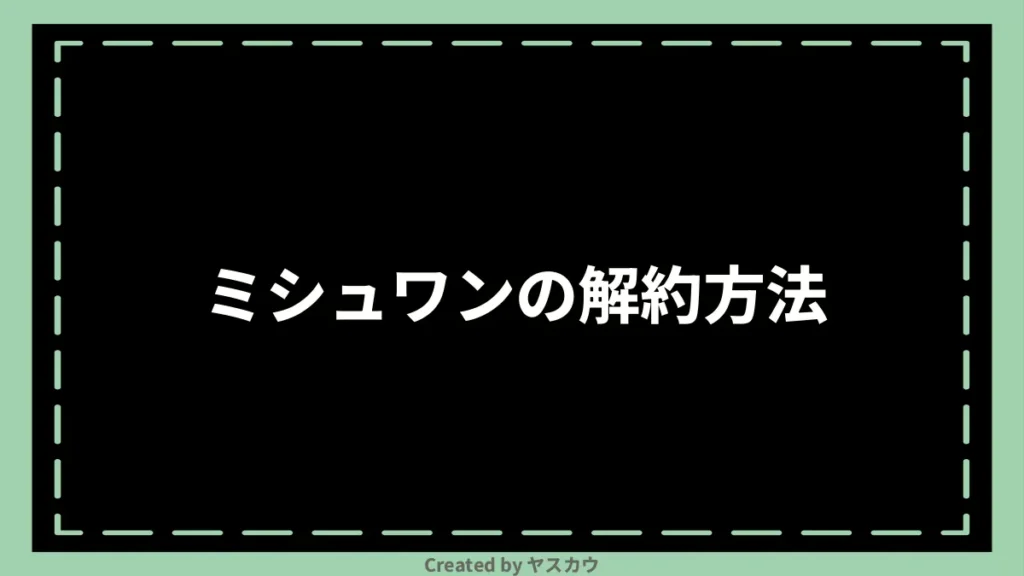 ミシュワンの解約方法