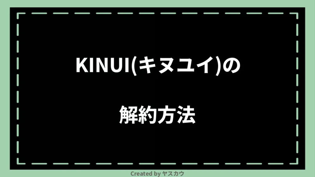 KINUI（キヌユイ）の解約方法