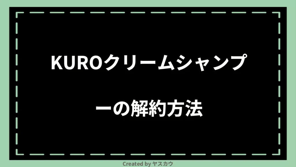 KUROクリームシャンプーの解約方法