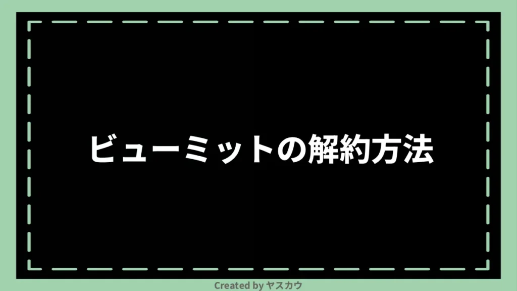 ビューミットの解約方法