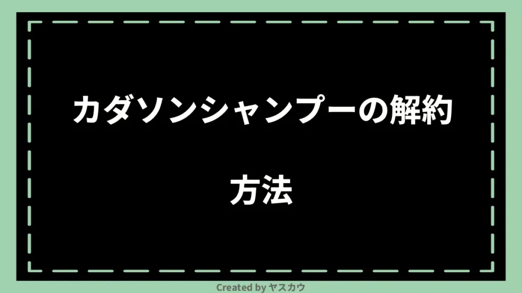 カダソンシャンプーの解約方法