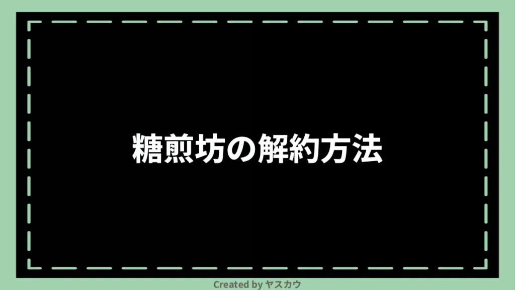 糖煎坊の解約方法