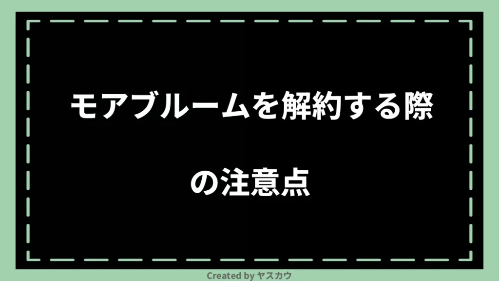モアブルームを解約する際の注意点