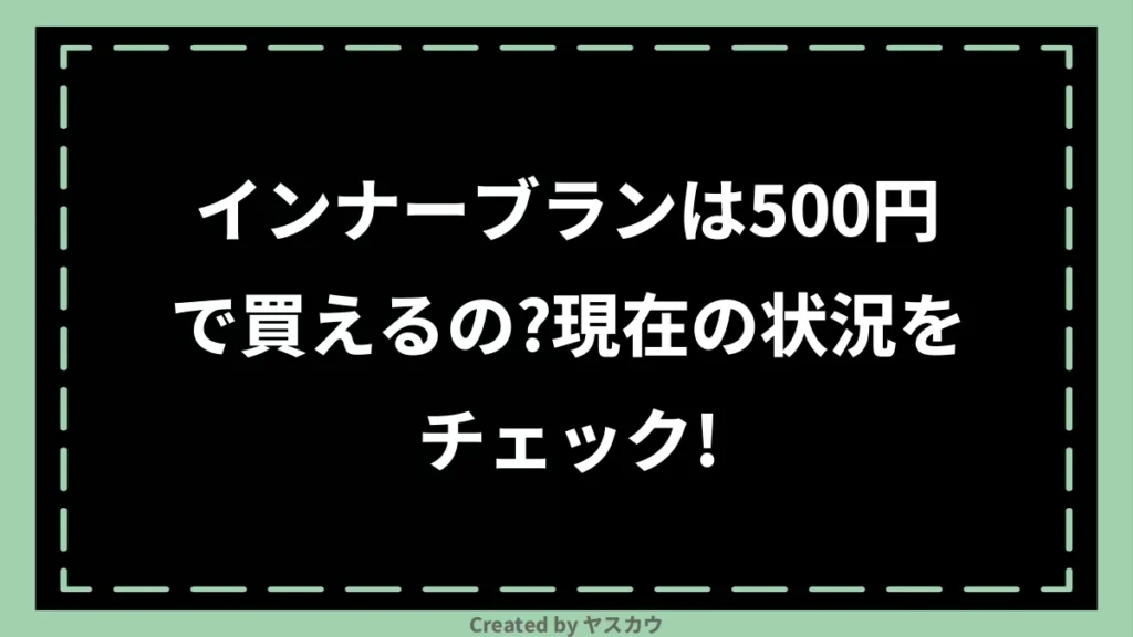 インナーブランは500円で買えるの？現在の状況をチェック！