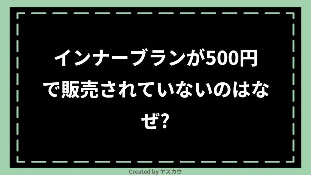 インナーブランが500円で販売されていないのはなぜ？