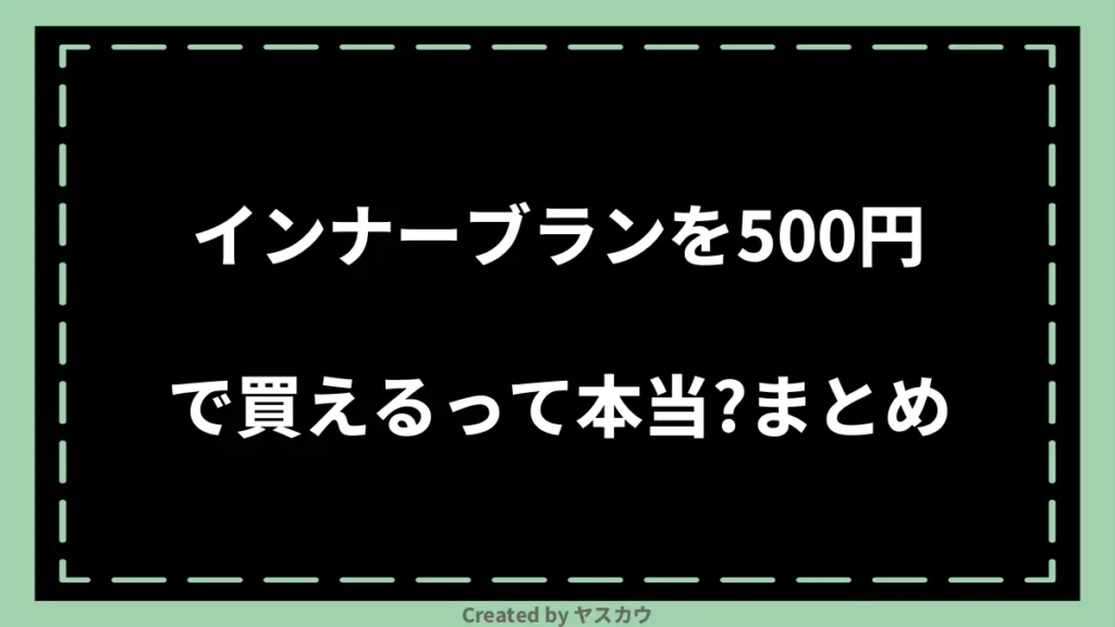 インナーブランを500円で買えるって本当？まとめ