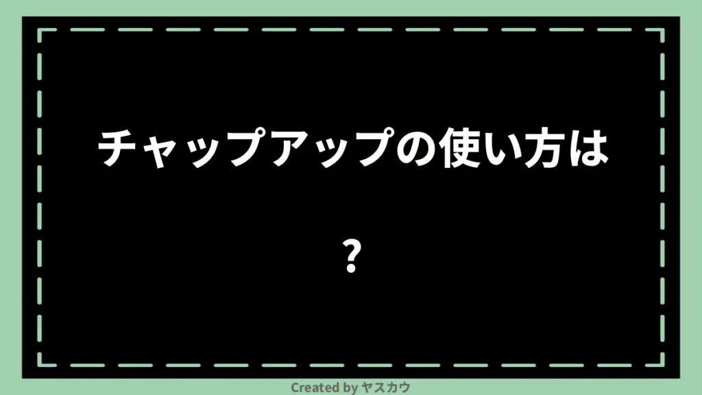チャップアップの使い方は？