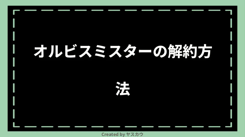 オルビスミスターの解約方法