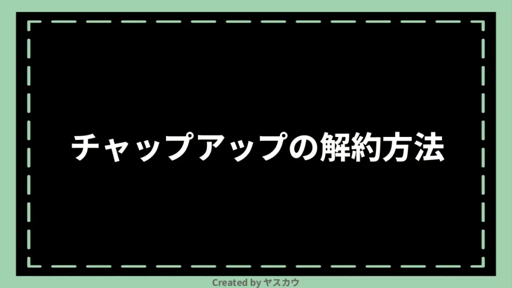 チャップアップの解約方法