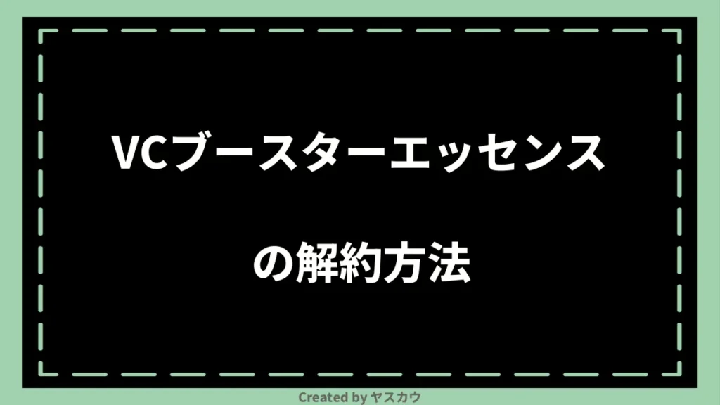 VCブースターエッセンスの解約方法
