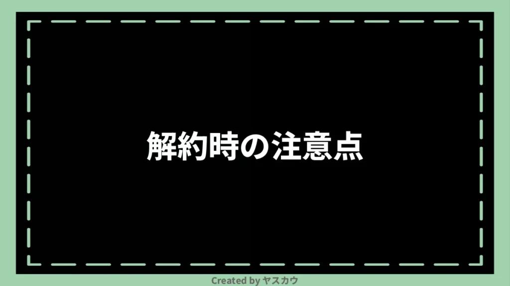 解約時の注意点
