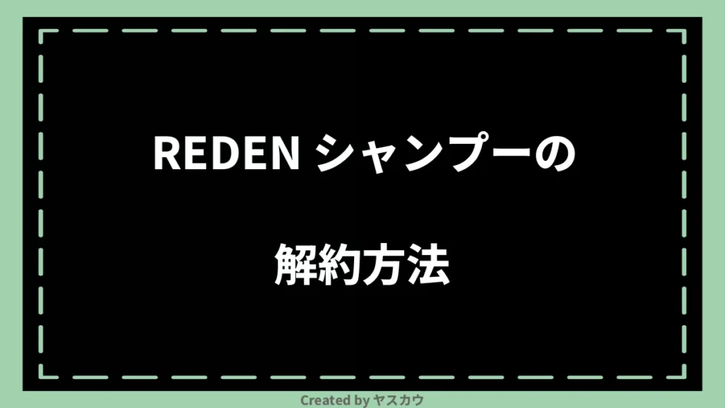 REDEN シャンプーの解約方法