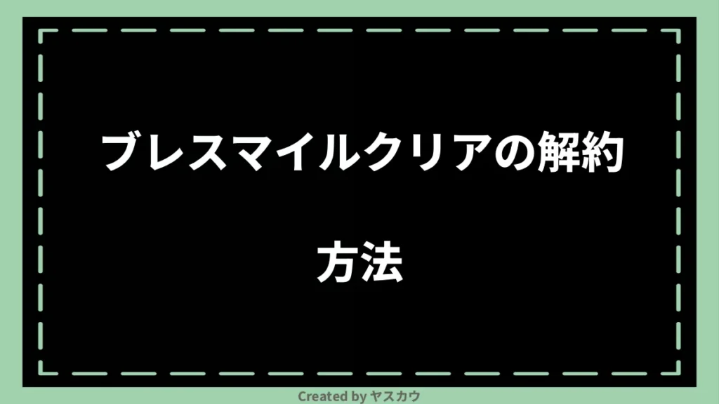 ブレスマイルクリアの解約方法